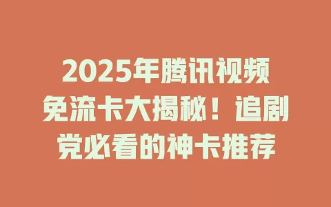 2025年腾讯视频免流卡大揭秘！追剧党必看的神卡推荐