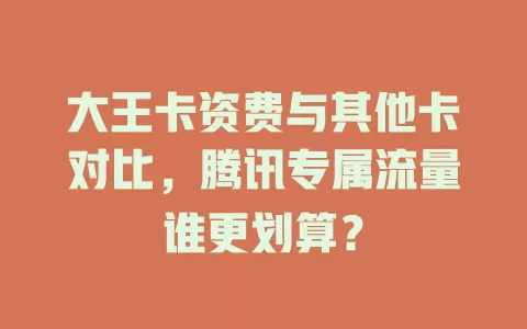 大王卡资费与其他卡对比，腾讯专属流量谁更划算？