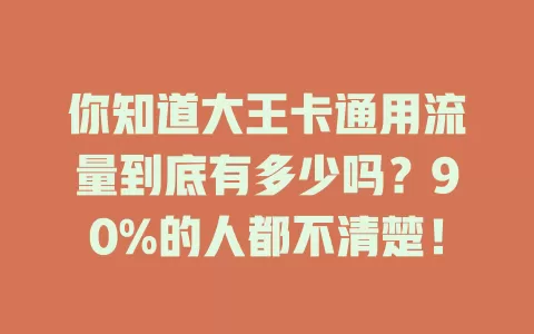 你知道大王卡通用流量到底有多少吗？90%的人都不清楚！