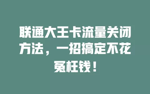 联通大王卡流量关闭方法，一招搞定不花冤枉钱！