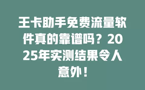 王卡助手免费流量软件真的靠谱吗？2025年实测结果令人意外！