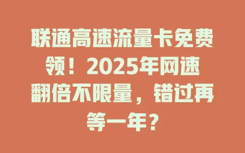 联通高速流量卡免费领！2025年网速翻倍不限量，错过再等一年？