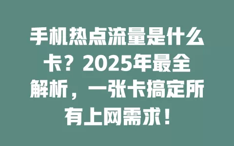 手机热点流量是什么卡？2025年最全解析，一张卡搞定所有上网需求！