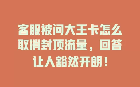 客服被问大王卡怎么取消封顶流量，回答让人豁然开朗！