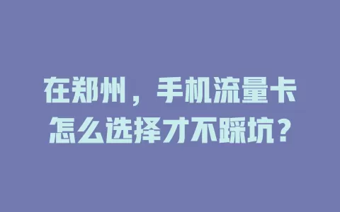 在郑州，手机流量卡怎么选择才不踩坑？