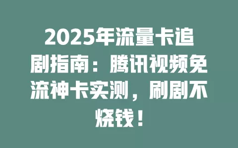 2025年流量卡追剧指南：腾讯视频免流神卡实测，刷剧不烧钱！
