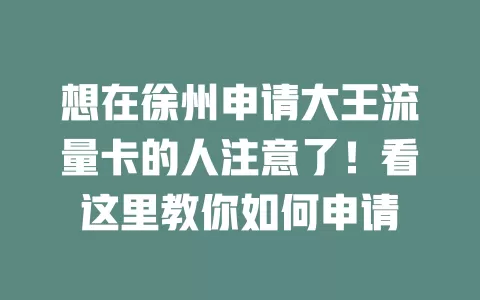 想在徐州申请大王流量卡的人注意了！看这里教你如何申请