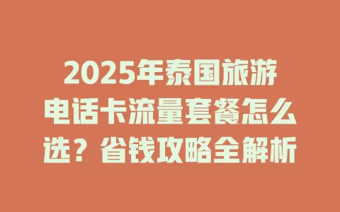 2025年泰国旅游电话卡流量套餐怎么选？省钱攻略全解析
