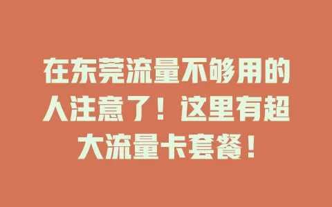 在东莞流量不够用的人注意了！这里有超大流量卡套餐！