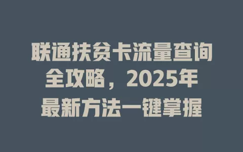 联通扶贫卡流量查询全攻略，2025年最新方法一键掌握