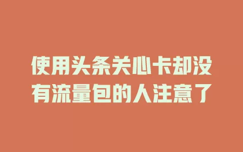 使用头条关心卡却没有流量包的人注意了