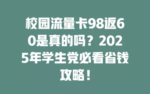 校园流量卡98返60是真的吗？2025年学生党必看省钱攻略！