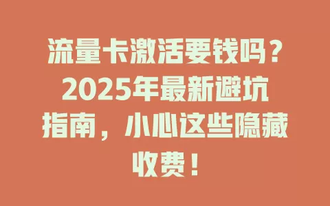 流量卡激活要钱吗？2025年最新避坑指南，小心这些隐藏收费！