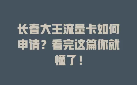 长春大王流量卡如何申请？看完这篇你就懂了！