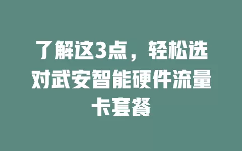 了解这3点，轻松选对武安智能硬件流量卡套餐