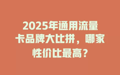 2025年通用流量卡品牌大比拼，哪家性价比最高？