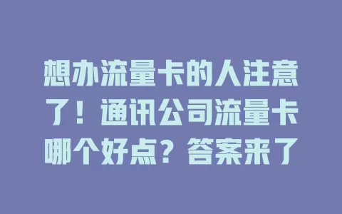 想办流量卡的人注意了！通讯公司流量卡哪个好点？答案来了