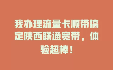 我办理流量卡顺带搞定陕西联通宽带，体验超棒！