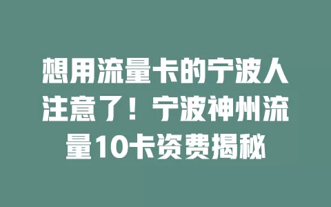 想用流量卡的宁波人注意了！宁波神州流量10卡资费揭秘