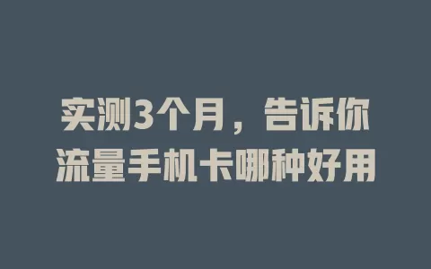 实测3个月，告诉你流量手机卡哪种好用