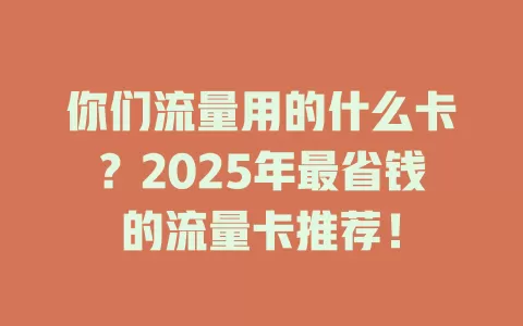 你们流量用的什么卡？2025年最省钱的流量卡推荐！