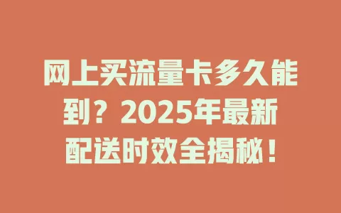 网上买流量卡多久能到？2025年最新配送时效全揭秘！