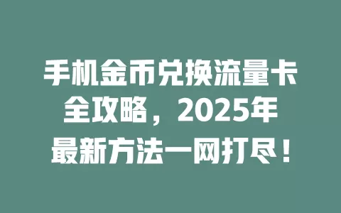 手机金币兑换流量卡全攻略，2025年最新方法一网打尽！
