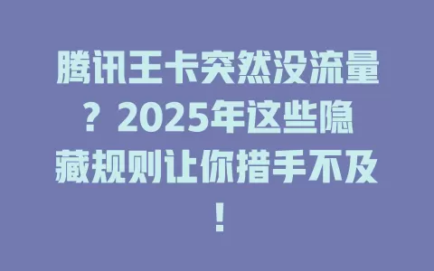 腾讯王卡突然没流量？2025年这些隐藏规则让你措手不及！