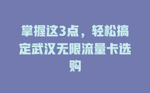 掌握这3点，轻松搞定武汉无限流量卡选购