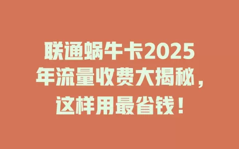 联通蜗牛卡2025年流量收费大揭秘，这样用最省钱！