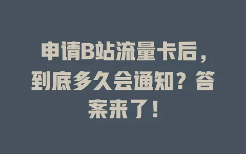 申请B站流量卡后，到底多久会通知？答案来了！