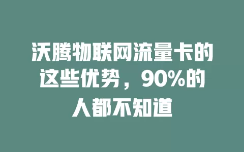 沃腾物联网流量卡的这些优势，90%的人都不知道