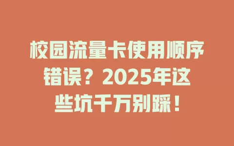 校园流量卡使用顺序错误？2025年这些坑千万别踩！