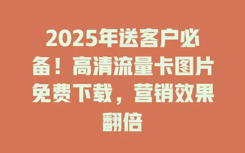 2025年送客户必备！高清流量卡图片免费下载，营销效果翻倍