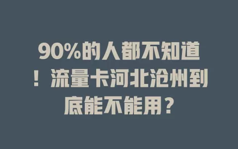 90%的人都不知道！流量卡河北沧州到底能不能用？