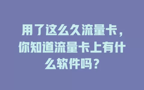 用了这么久流量卡，你知道流量卡上有什么软件吗？