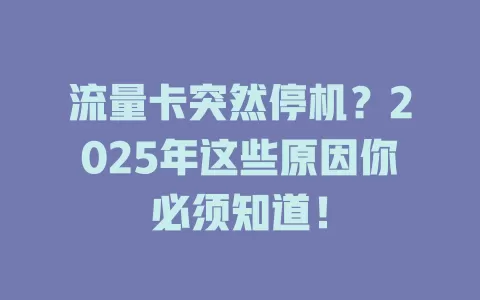 流量卡突然停机？2025年这些原因你必须知道！