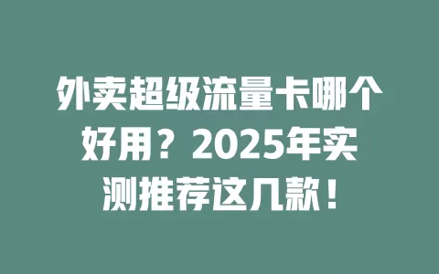 外卖超级流量卡哪个好用？2025年实测推荐这几款！