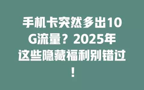 手机卡突然多出10G流量？2025年这些隐藏福利别错过！