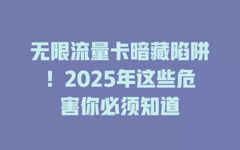 无限流量卡暗藏陷阱！2025年这些危害你必须知道