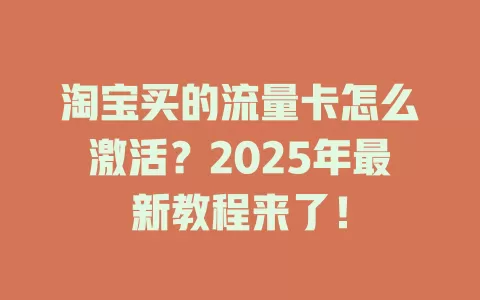 淘宝买的流量卡怎么激活？2025年最新教程来了！