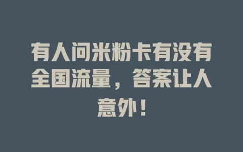 有人问米粉卡有没有全国流量，答案让人意外！