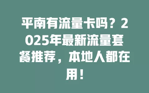 平南有流量卡吗？2025年最新流量套餐推荐，本地人都在用！