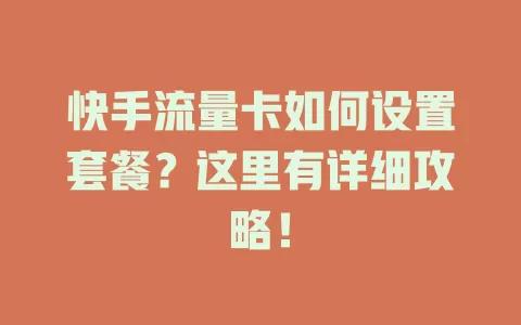 快手流量卡如何设置套餐？这里有详细攻略！