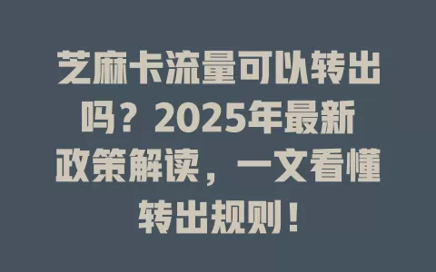 芝麻卡流量可以转出吗？2025年最新政策解读，一文看懂转出规则！