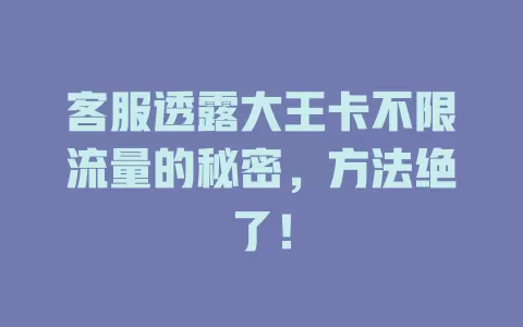 客服透露大王卡不限流量的秘密，方法绝了！