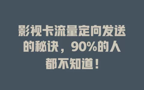 影视卡流量定向发送的秘诀，90%的人都不知道！