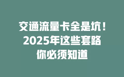 交通流量卡全是坑！2025年这些套路你必须知道