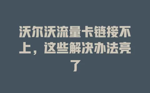 沃尔沃流量卡链接不上，这些解决办法亮了