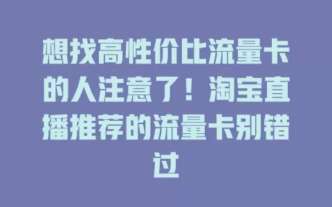 想找高性价比流量卡的人注意了！淘宝直播推荐的流量卡别错过